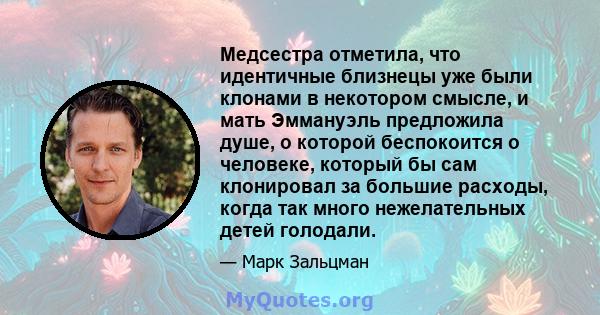 Медсестра отметила, что идентичные близнецы уже были клонами в некотором смысле, и мать Эммануэль предложила душе, о которой беспокоится о человеке, который бы сам клонировал за большие расходы, когда так много