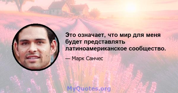 Это означает, что мир для меня будет представлять латиноамериканское сообщество.