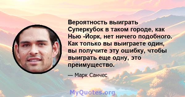 Вероятность выиграть Суперкубок в таком городе, как Нью -Йорк, нет ничего подобного. Как только вы выиграете один, вы получите эту ошибку, чтобы выиграть еще одну, это преимущество.