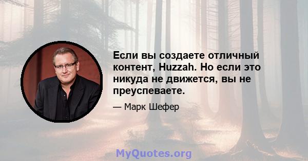 Если вы создаете отличный контент, Huzzah. Но если это никуда не движется, вы не преуспеваете.