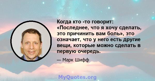 Когда кто -то говорит: «Последнее, что я хочу сделать, это причинить вам боль», это означает, что у него есть другие вещи, которые можно сделать в первую очередь.