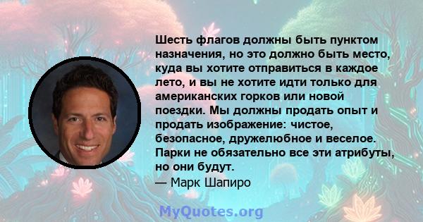 Шесть флагов должны быть пунктом назначения, но это должно быть место, куда вы хотите отправиться в каждое лето, и вы не хотите идти только для американских горков или новой поездки. Мы должны продать опыт и продать