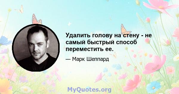 Удалить голову на стену - не самый быстрый способ переместить ее.