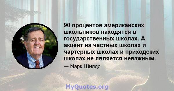 90 процентов американских школьников находятся в государственных школах. А акцент на частных школах и чартерных школах и приходских школах не является неважным.