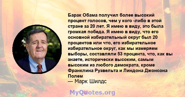 Барак Обама получил более высокий процент голосов, чем у кого -либо в этой стране за 20 лет. Я имею в виду, это была громкая победа. Я имею в виду, что его основной избирательный округ был 20 процентов или что, его