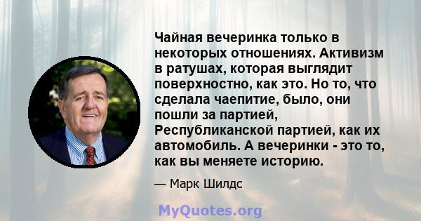 Чайная вечеринка только в некоторых отношениях. Активизм в ратушах, которая выглядит поверхностно, как это. Но то, что сделала чаепитие, было, они пошли за партией, Республиканской партией, как их автомобиль. А