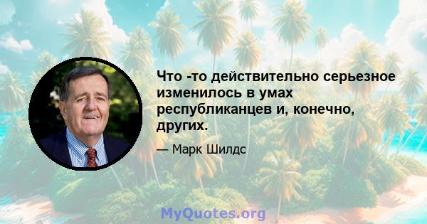 Что -то действительно серьезное изменилось в умах республиканцев и, конечно, других.