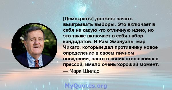 [Демократы] должны начать выигрывать выборы. Это включает в себя не какую -то отличную идею, но это также включает в себя набор кандидатов. И Рам Эмануэль, мэр Чикаго, который дал противнику новое определение в своем