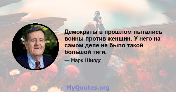 Демократы в прошлом пытались войны против женщин. У него на самом деле не было такой большой тяги.