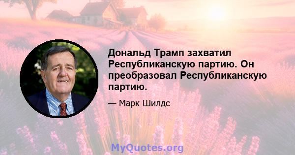 Дональд Трамп захватил Республиканскую партию. Он преобразовал Республиканскую партию.