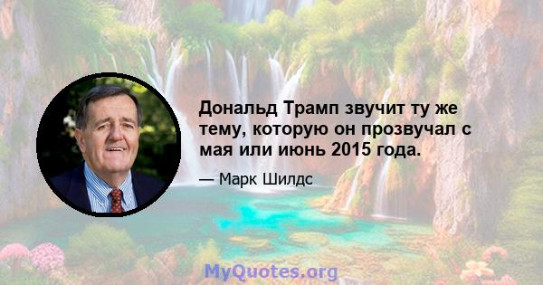 Дональд Трамп звучит ту же тему, которую он прозвучал с мая или июнь 2015 года.