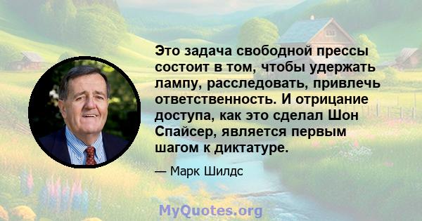 Это задача свободной прессы состоит в том, чтобы удержать лампу, расследовать, привлечь ответственность. И отрицание доступа, как это сделал Шон Спайсер, является первым шагом к диктатуре.