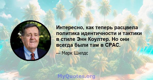 Интересно, как теперь расцвела политика идентичности и тактики в стиле Энн Коултер. Но они всегда были там в CPAC.