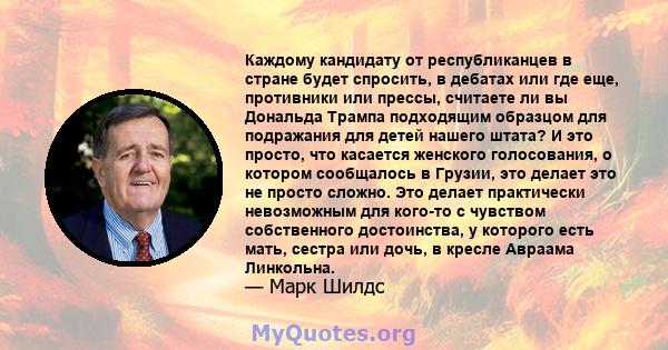 Каждому кандидату от республиканцев в стране будет спросить, в дебатах или где еще, противники или прессы, считаете ли вы Дональда Трампа подходящим образцом для подражания для детей нашего штата? И это просто, что