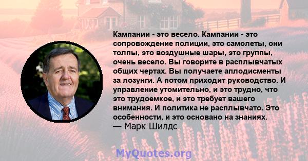 Кампании - это весело. Кампании - это сопровождение полиции, это самолеты, они толпы, это воздушные шары, это группы, очень весело. Вы говорите в расплывчатых общих чертах. Вы получаете аплодисменты за лозунги. А потом