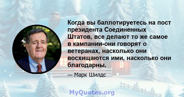 Когда вы баллотируетесь на пост президента Соединенных Штатов, все делают то же самое в кампании-они говорят о ветеранах, насколько они восхищаются ими, насколько они благодарны.