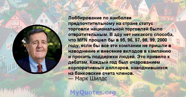 Лоббирование по наиболее предпочтительному на стране статус торговли национальной торговлей было отвратительным. В аду нет никакого способа, что MFN прошел бы в 95, 96, 97, 98, 99, 2000 году, если бы все эти компании не 