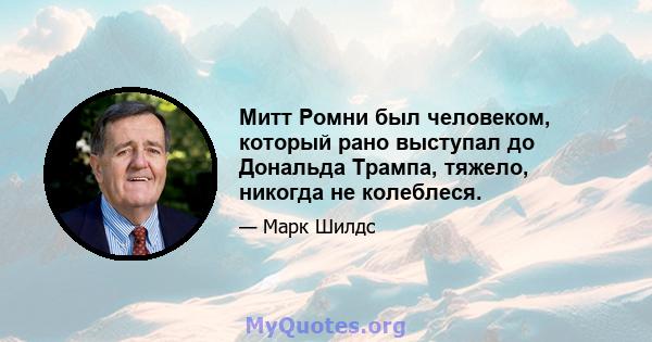 Митт Ромни был человеком, который рано выступал до Дональда Трампа, тяжело, никогда не колеблеся.