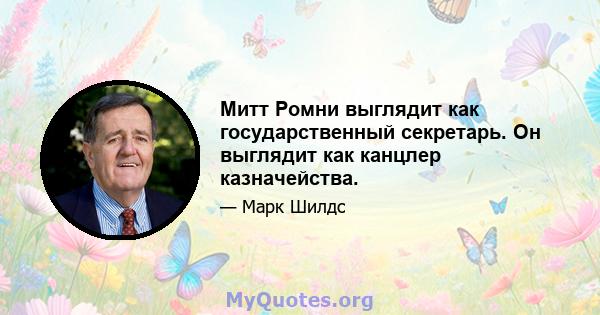 Митт Ромни выглядит как государственный секретарь. Он выглядит как канцлер казначейства.