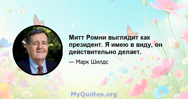 Митт Ромни выглядит как президент. Я имею в виду, он действительно делает.