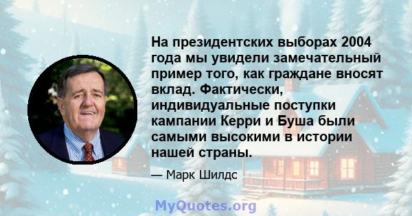 На президентских выборах 2004 года мы увидели замечательный пример того, как граждане вносят вклад. Фактически, индивидуальные поступки кампании Керри и Буша были самыми высокими в истории нашей страны.