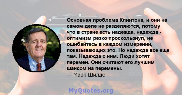 Основная проблема Клинтона, и они на самом деле не разделяются, потому что в стране есть надежда, надежда - оптимизм резко проскользнул, не ошибайтесь в каждом измерении, показывающих это. Но надежда все еще там.