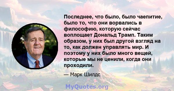 Последнее, что было, было чаепитие, было то, что они ворвались в философию, которую сейчас воплощает Дональд Трамп. Таким образом, у них был другой взгляд на то, как должен управлять мир. И поэтому у них было много