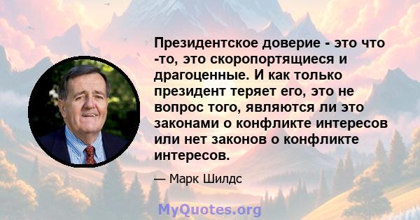 Президентское доверие - это что -то, это скоропортящиеся и драгоценные. И как только президент теряет его, это не вопрос того, являются ли это законами о конфликте интересов или нет законов о конфликте интересов.