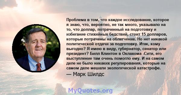 Проблема в том, что каждое исследование, которое я знаю, что, вероятно, не так много, указывало на то, что доллар, потраченный на подготовку и избегание стихийных бедствий, стоит 15 долларов, которые потрачены на