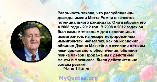 Реальность такова, что республиканцы дважды имели Митта Ромни в качестве потенциального кандидата. Они выбрали его в 2008 году - 2012 год. В 2008 и 2012 годах он был самым тяжелым для нелегальных иммигрантов, на