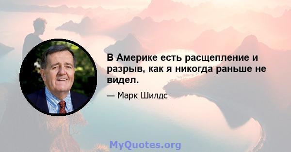 В Америке есть расщепление и разрыв, как я никогда раньше не видел.