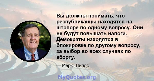 Вы должны понимать, что республиканцы находятся на штопоре по одному вопросу. Они не будут повышать налоги. Демократы находятся в блокировке по другому вопросу, за выбор во всех случаях по аборту.