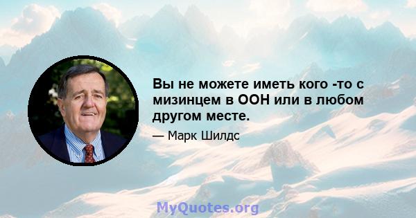 Вы не можете иметь кого -то с мизинцем в ООН или в любом другом месте.