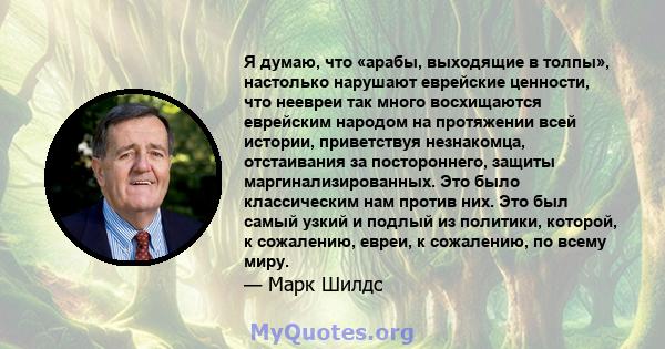 Я думаю, что «арабы, выходящие в толпы», настолько нарушают еврейские ценности, что неевреи так много восхищаются еврейским народом на протяжении всей истории, приветствуя незнакомца, отстаивания за постороннего, защиты 