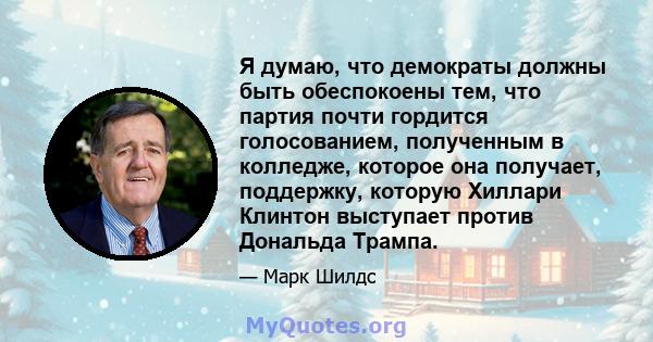 Я думаю, что демократы должны быть обеспокоены тем, что партия почти гордится голосованием, полученным в колледже, которое она получает, поддержку, которую Хиллари Клинтон выступает против Дональда Трампа.