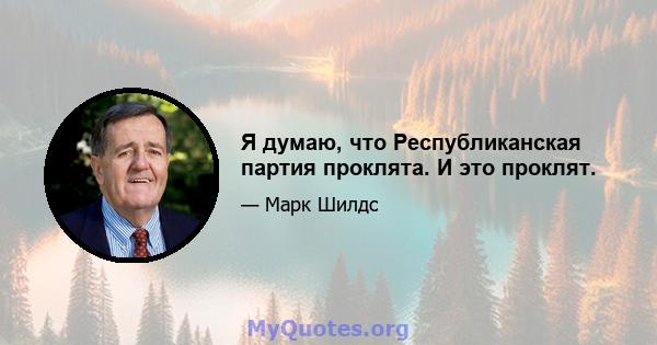 Я думаю, что Республиканская партия проклята. И это проклят.