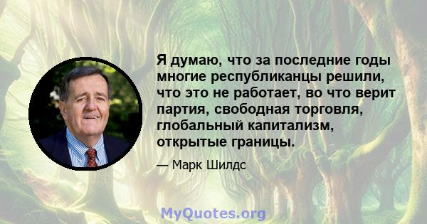 Я думаю, что за последние годы многие республиканцы решили, что это не работает, во что верит партия, свободная торговля, глобальный капитализм, открытые границы.