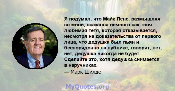 Я подумал, что Майк Пенс, размышляя со мной, оказался немного как твоя любимая тетя, которая отказывается, несмотря на доказательства от первого лица, что дедушка был пьян и беспорядочно на публике, говорит, нет, нет,