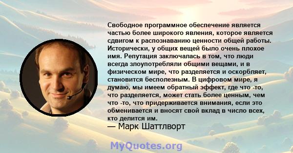 Свободное программное обеспечение является частью более широкого явления, которое является сдвигом к распознаванию ценности общей работы. Исторически, у общих вещей было очень плохое имя. Репутация заключалась в том,