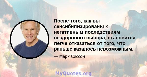 После того, как вы сенсибилизированы к негативным последствиям нездорового выбора, становится легче отказаться от того, что раньше казалось невозможным.