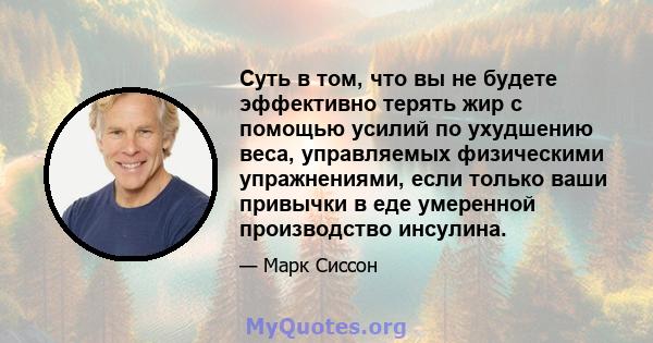 Суть в том, что вы не будете эффективно терять жир с помощью усилий по ухудшению веса, управляемых физическими упражнениями, если только ваши привычки в еде умеренной производство инсулина.