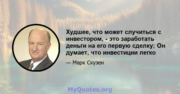 Худшее, что может случиться с инвестором, - это заработать деньги на его первую сделку; Он думает, что инвестиции легко