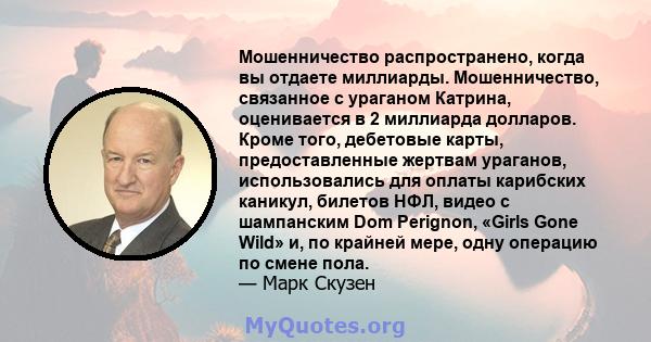 Мошенничество распространено, когда вы отдаете миллиарды. Мошенничество, связанное с ураганом Катрина, оценивается в 2 миллиарда долларов. Кроме того, дебетовые карты, предоставленные жертвам ураганов, использовались