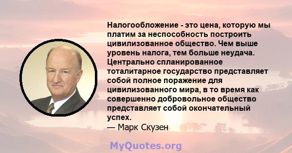 Налогообложение - это цена, которую мы платим за неспособность построить цивилизованное общество. Чем выше уровень налога, тем больше неудача. Центрально спланированное тоталитарное государство представляет собой полное 