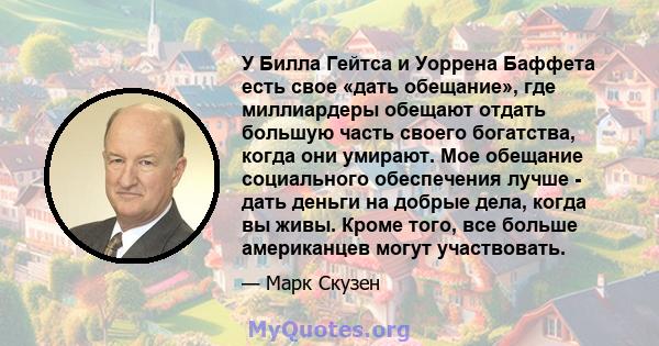 У Билла Гейтса и Уоррена Баффета есть свое «дать обещание», где миллиардеры обещают отдать большую часть своего богатства, когда они умирают. Мое обещание социального обеспечения лучше - дать деньги на добрые дела,