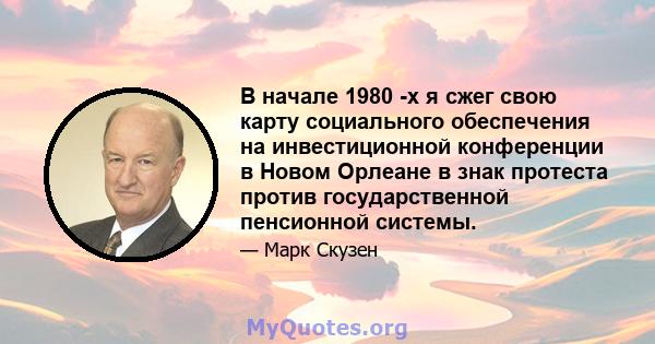 В начале 1980 -х я сжег свою карту социального обеспечения на инвестиционной конференции в Новом Орлеане в знак протеста против государственной пенсионной системы.