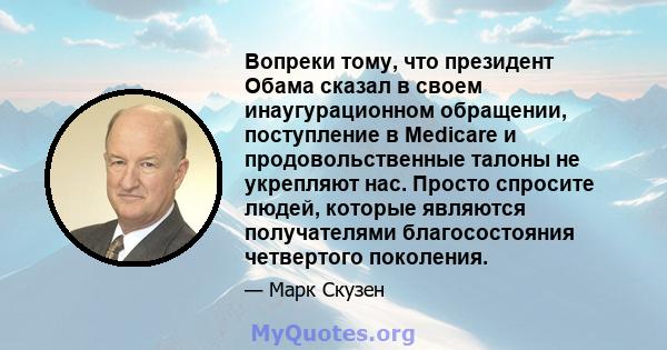 Вопреки тому, что президент Обама сказал в своем инаугурационном обращении, поступление в Medicare и продовольственные талоны не укрепляют нас. Просто спросите людей, которые являются получателями благосостояния