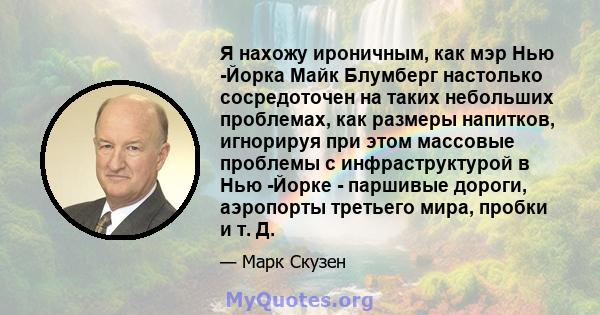 Я нахожу ироничным, как мэр Нью -Йорка Майк Блумберг настолько сосредоточен на таких небольших проблемах, как размеры напитков, игнорируя при этом массовые проблемы с инфраструктурой в Нью -Йорке - паршивые дороги,