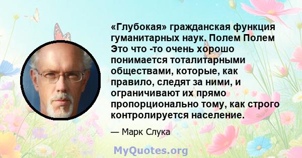 «Глубокая» гражданская функция гуманитарных наук. Полем Полем Это что -то очень хорошо понимается тоталитарными обществами, которые, как правило, следят за ними, и ограничивают их прямо пропорционально тому, как строго