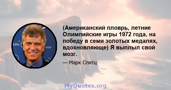 (Американский пловрь, летние Олимпийские игры 1972 года, на победу в семи золотых медалях, вдохновляюще) Я выплыл свой мозг.